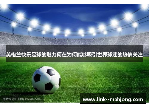 英格兰快乐足球的魅力何在为何能够吸引世界球迷的热情关注