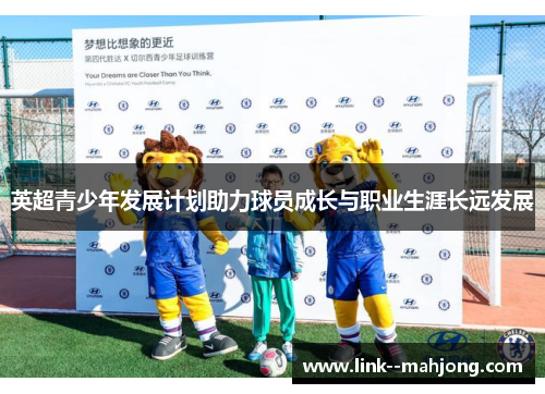 英超青少年发展计划助力球员成长与职业生涯长远发展 英超青少年发展计划助力球员成长与职业生涯长远发展