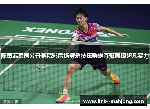 陈雨菲泰国公开赛精彩后场劈杀技压群雄夺冠展现超凡实力 陈雨菲泰国公开赛精彩后场劈杀技压群雄夺冠展现超凡实力