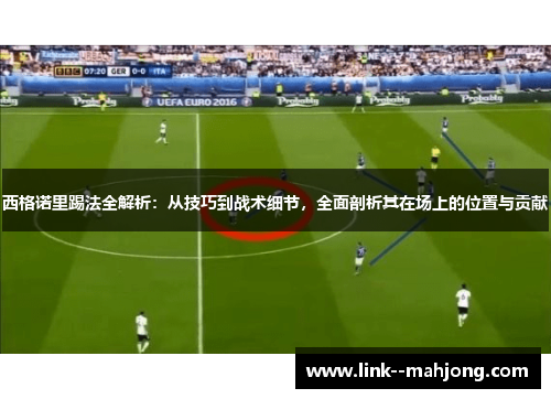 西格诺里踢法全解析：从技巧到战术细节，全面剖析其在场上的位置与贡献