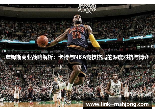 詹姆斯商业战略解析:卡特与NBA竞技格局的深度对抗与博弈 詹姆斯商业战略解析:卡特与NBA竞技格局的深度对抗与博弈