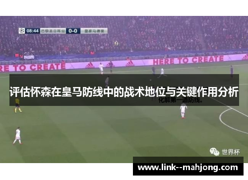 评估怀森在皇马防线中的战术地位与关键作用分析