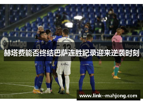 赫塔费能否终结巴萨连胜纪录迎来逆袭时刻