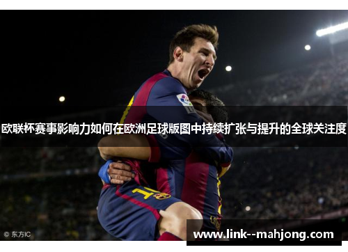 欧联杯赛事影响力如何在欧洲足球版图中持续扩张与提升的全球关注度