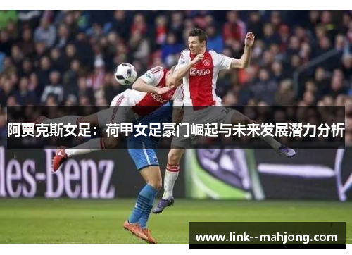 阿贾克斯女足:荷甲女足豪门崛起与未来发展潜力分析 阿贾克斯女足:荷甲女足豪门崛起与未来发展潜力分析
