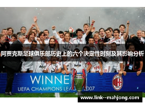 阿贾克斯足球俱乐部历史上的六个决定性时刻及其影响分析 阿贾克斯足球俱乐部历史上的六个决定性时刻及其影响分析