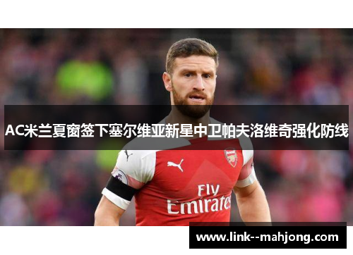 AC米兰夏窗签下塞尔维亚新星中卫帕夫洛维奇强化防线