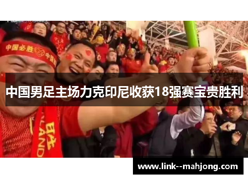 中国男足主场力克印尼收获18强赛宝贵胜利