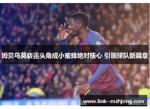 姆贝乌莫崭露头角成小蜜蜂绝对核心 引领球队新篇章