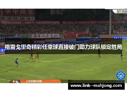 格雷戈里奇精彩任意球直接破门助力球队锁定胜局
