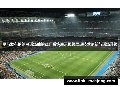 皇马发布伯纳乌球场伸缩草坪系统演示视频展现技术创新与球场升级 皇马发布伯纳乌球场伸缩草坪系统演示视频展现技术创新与球场升级