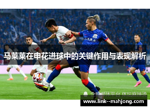 马莱莱在申花进球中的关键作用与表现解析