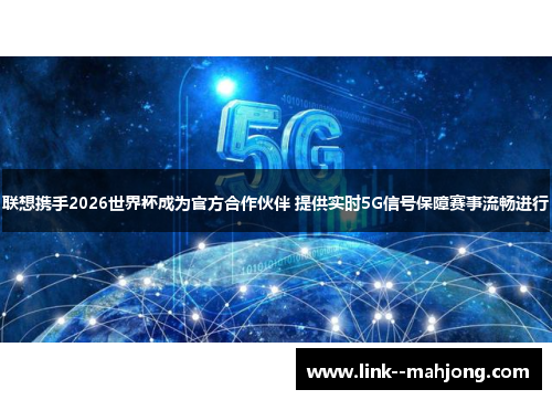 联想携手2026世界杯成为官方合作伙伴 提供实时5G信号保障赛事流畅进行