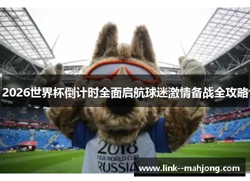 2026世界杯倒计时全面启航球迷激情备战全攻略