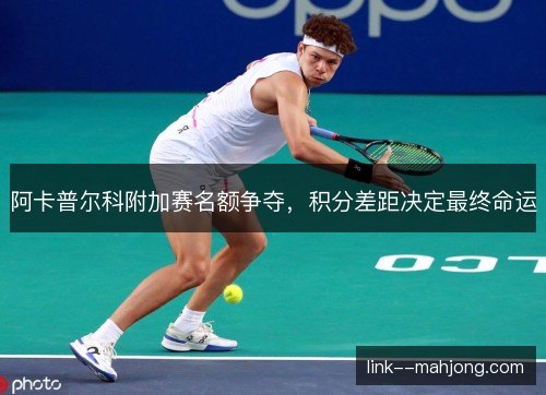 阿卡普尔科附加赛名额争夺,积分差距决定最终命运 阿卡普尔科附加赛名额争夺,积分差距决定最终命运